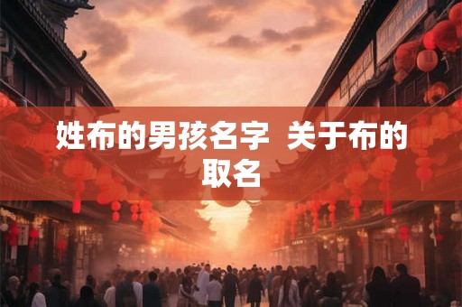姓布的男孩名字 关于布的取名 姓布的男孩名字 关于布的取名