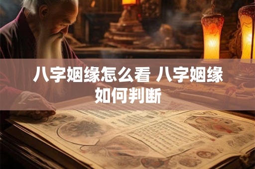 八字姻缘怎么看 八字姻缘如何判断 八字姻缘怎么看 八字姻缘如何判断
