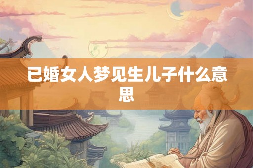 已婚女人梦见生儿子什么意思