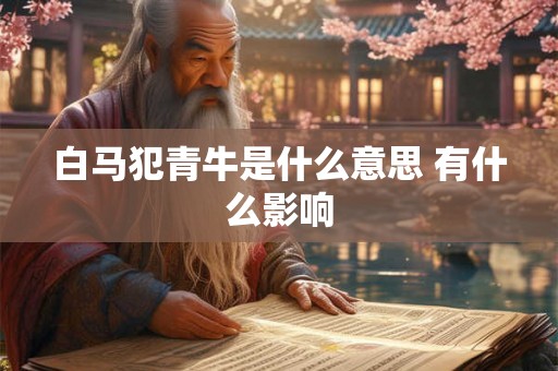 白马犯青牛是什么意思 有什么影响 白马犯青牛是什么意思 有什么影响