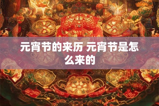 元宵节的来历 元宵节是怎么来的 元宵节的来历 元宵节是怎么来的
