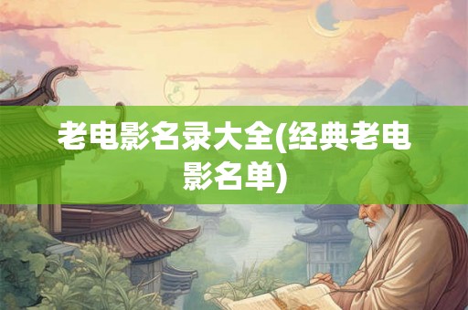 老电影名录大全(经典老电影名单) 老电影名录大全(经典老电影名单)