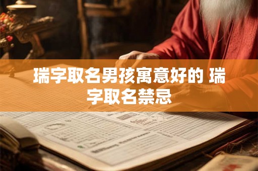 瑞字取名男孩寓意好的 瑞字取名禁忌 瑞字取名男孩寓意好的 瑞字取名禁忌