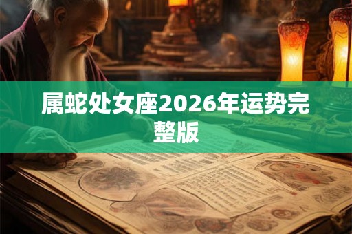 属蛇处女座2026年运势完整版 属蛇处女座2026年运势完整版