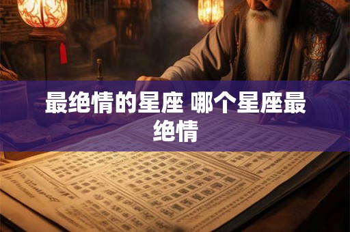 最绝情的星座 哪个星座最绝情