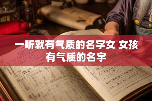 一听就有气质的名字女 女孩有气质的名字