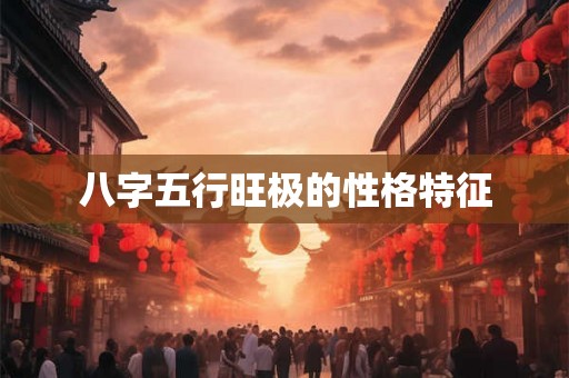 八字五行旺极的性格特征 八字五行旺极的性格特征