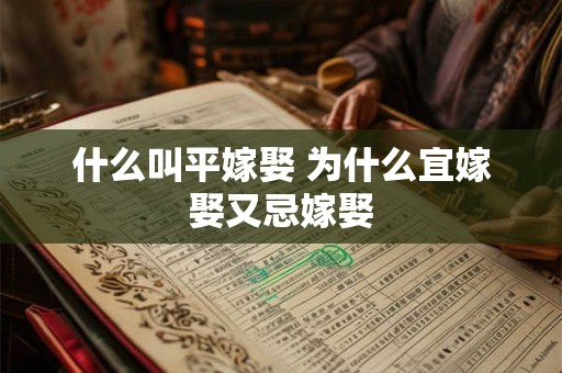 什么叫平嫁娶 为什么宜嫁娶又忌嫁娶 什么叫平嫁娶 为什么宜嫁娶又忌嫁娶