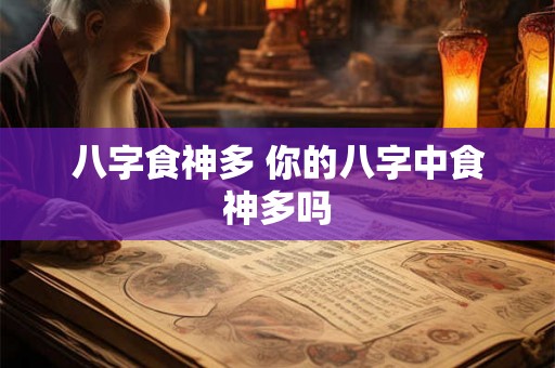 八字食神多 你的八字中食神多吗 八字食神多 你的八字中食神多吗
