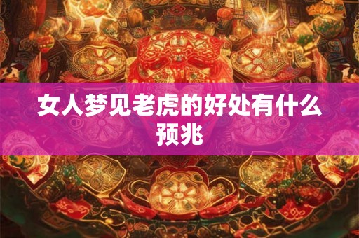 女人梦见老虎的好处有什么预兆 女人梦见老虎的好处有什么预兆