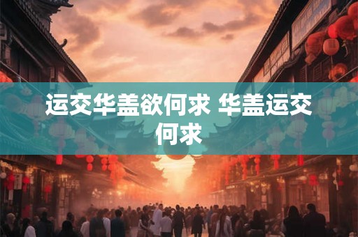 运交华盖欲何求 华盖运交何求 运交华盖欲何求 华盖运交何求