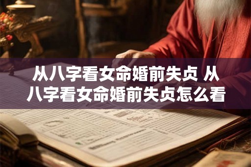从八字看女命婚前失贞 从八字看女命婚前失贞怎么看 从八字看女命婚前失贞 从八字看女命婚前失贞怎么看