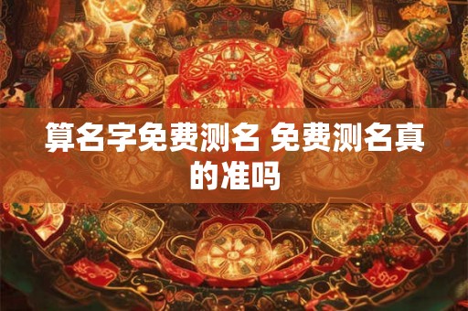 算名字免费测名 免费测名真的准吗 算名字免费测名 免费测名真的准吗