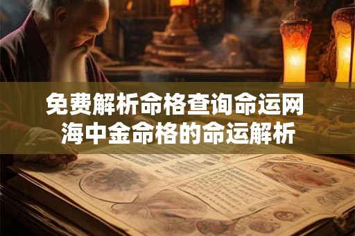 免费解析命格查询命运网 海中金命格的命运解析 免费解析命格查询命运网 海中金命格的命运解析