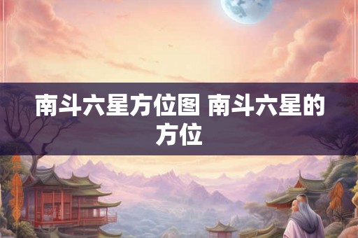 南斗六星方位图 南斗六星的方位