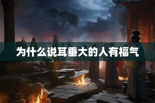 为什么说耳垂大的人有福气