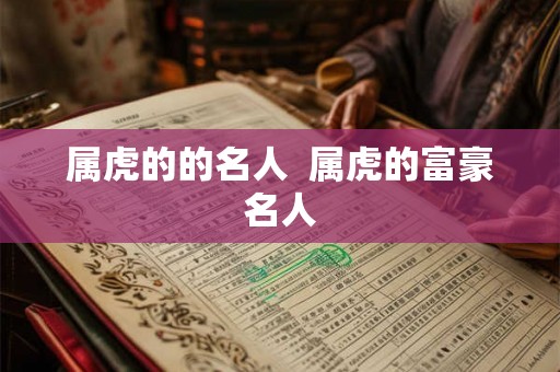 属虎的的名人  属虎的富豪名人