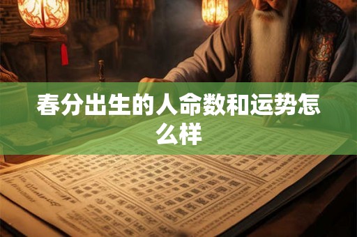 春分出生的人命数和运势怎么样 春分出生的人命数和运势怎么样