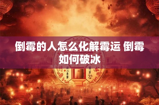 倒霉的人怎么化解霉运 倒霉如何破冰 倒霉的人怎么化解霉运 倒霉如何破冰