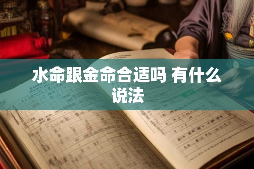 水命跟金命合适吗 有什么说法 水命跟金命合适吗 有什么说法