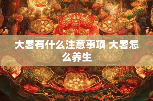 大暑有什么注意事项 大暑怎么养生