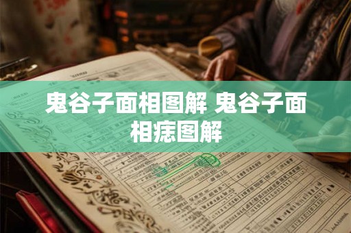 鬼谷子面相图解 鬼谷子面相痣图解 鬼谷子面相图解 鬼谷子面相痣图解
