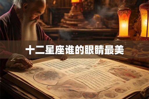 十二星座谁的眼睛最美 十二星座谁的眼睛最美