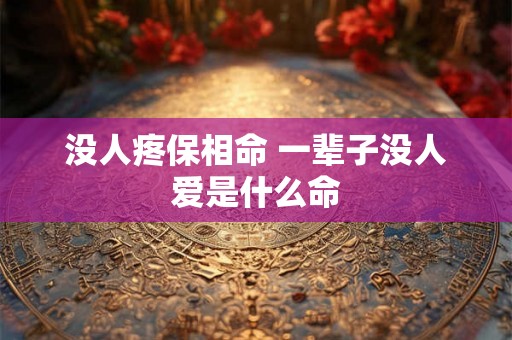 没人疼保相命 一辈子没人爱是什么命 没人疼保相命 一辈子没人爱是什么命