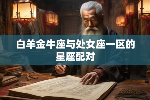 白羊金牛座与处女座一区的星座配对