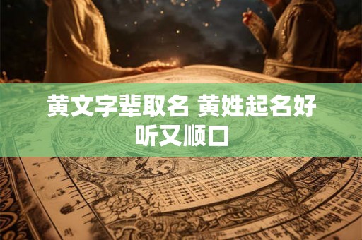 黄文字辈取名 黄姓起名好听又顺口