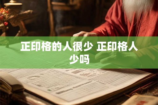 正印格的人很少 正印格人少吗 正印格的人很少 正印格人少吗