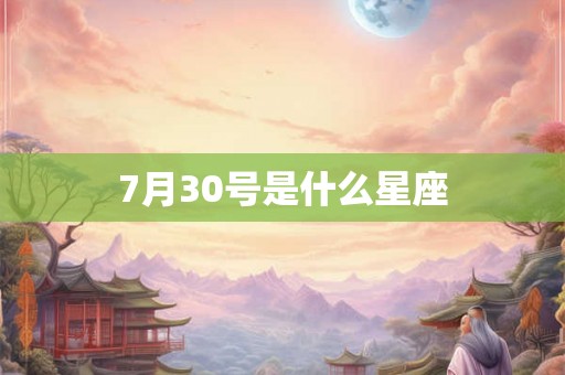 7月30号是什么星座 7月30号是什么星座