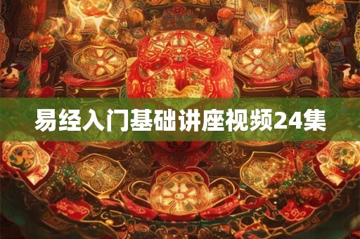 易经入门基础讲座视频24集 易经入门基础讲座视频24集