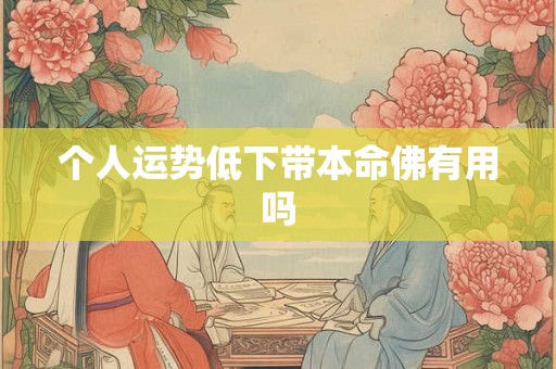 个人运势低下带本命佛有用吗