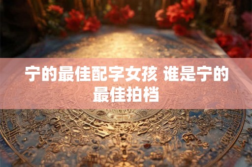 宁的最佳配字女孩 谁是宁的最佳拍档 宁的最佳配字女孩 谁是宁的最佳拍档