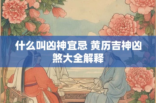 什么叫凶神宜忌 黄历吉神凶煞大全解释