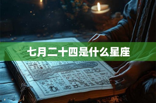七月二十四是什么星座 七月二十四是什么星座