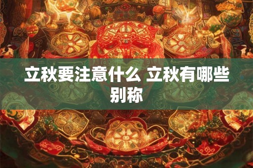 立秋要注意什么 立秋有哪些别称 立秋要注意什么 立秋有哪些别称
