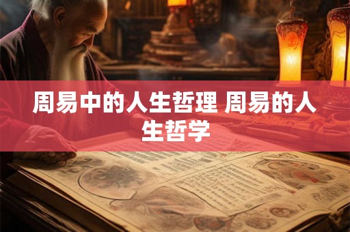 周易中的人生哲理 周易的人生哲学 周易中的人生哲理 周易的人生哲学