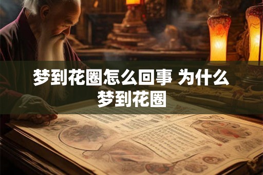 梦到花圈怎么回事 为什么梦到花圈 梦到花圈怎么回事 为什么梦到花圈