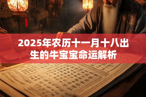 2025年农历十一月十八出生的牛宝宝命运解析 2025年农历十一月十八出生的牛宝宝命运解析