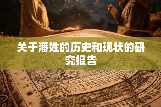 关于潘姓的历史和现状的研究报告 关于潘姓的历史和现状的研究报告