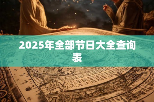 2025年全部节日大全查询表 2025年全部节日大全查询表