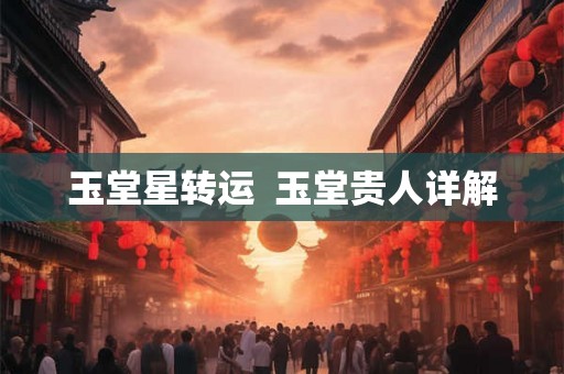 玉堂星转运  玉堂贵人详解