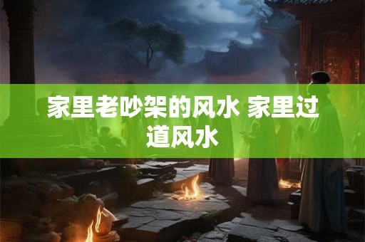 家里老吵架的风水 家里过道风水