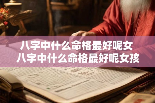 八字中什么命格最好呢女 八字中什么命格最好呢女孩 八字中什么命格最好呢女 八字中什么命格最好呢女孩