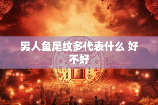 男人鱼尾纹多代表什么 好不好