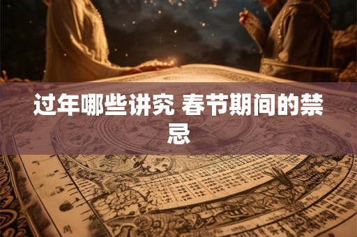 过年哪些讲究 春节期间的禁忌 过年哪些讲究 春节期间的禁忌