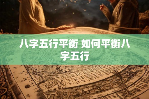 八字五行平衡 如何平衡八字五行 八字五行平衡 如何平衡八字五行
