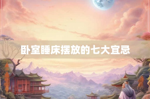 卧室睡床摆放的七大宜忌 卧室睡床摆放的七大宜忌